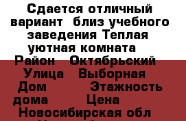 Сдается отличный вариант  близ учебного заведения.Теплая .уютная комната. › Район ­ Октябрьский › Улица ­ Выборная › Дом ­ 152 › Этажность дома ­ 10 › Цена ­ 5 900 - Новосибирская обл., Новосибирск г. Недвижимость » Квартиры аренда   . Новосибирская обл.,Новосибирск г.